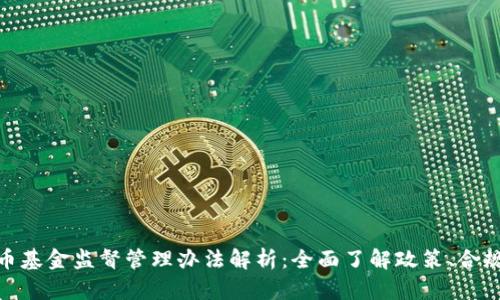 加密货币基金监督管理办法解析：全面了解政策、合规与风险