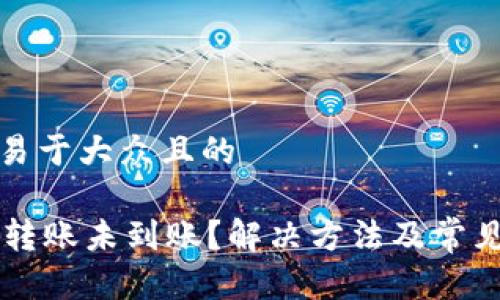 思考一个易于大众且的

TPWallet转账未到账？解决方法及常见问题解析