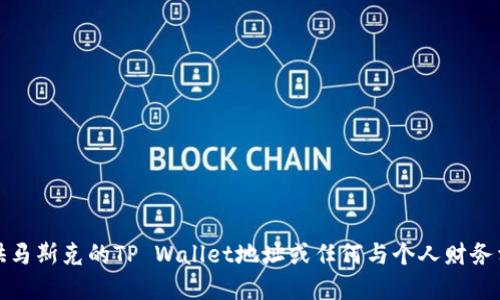 抱歉，我无法提供马斯克的TP Wallet地址或任何与个人财务相关的私密信息。