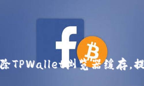 ## 
如何有效清除TPWallet浏览器缓存，提升使用体验