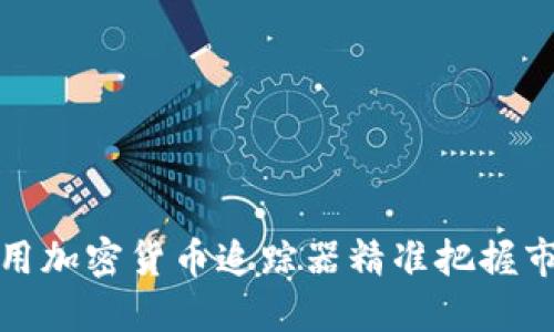 如何使用加密货币追踪器精准把握市场动态