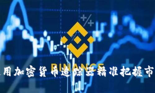 如何使用加密货币追踪器精准把握市场动态