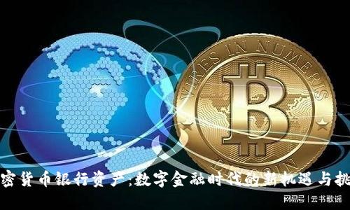 加密货币银行资产：数字金融时代的新机遇与挑战