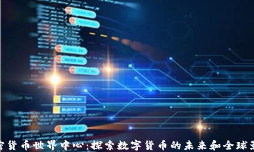 
加密货币世界中心：探索数字货币的未来和全球影响