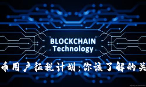 加密货币用户征税计划：你该了解的关键要点