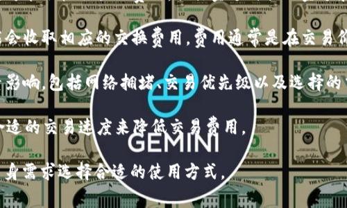 由于您所提的问题是针对特定产品的费用情况，以下为一些常用信息并不保证完全准确，具体费用情况请参考tpwallet的官方网站或用户手册。

**tpwallet 是什么？**

tpwallet 是一个区块链钱包，提供加密货币的存储和管理功能。用户可以通过该钱包发送和接收各种加密货币，如以太坊、比特币等。此类钱包通常会涉及一定的费用结构，具体内容如下：

1. **交易费用**：当您使用 tpwallet 进行转账或交易时，通常会产生一定的交易费用。这笔费用是由区块链网络本身收取的，以奖励矿工处理和验证交易。

2. **提现费用**：如果您将资金从 tpwallet 提现到其他账户或钱包，可能会收取提现费用，具体金额与提现金额和目标网络有关。

3. **交换费用**：如果 tpwallet 提供加密货币之间的交换服务，可能会收取相应的交换费用，费用通常是在交易价上加上一定比例。

**费用影响因素**：需要注意的是，tpwallet 的费用还会受到多种因素影响，包括网络拥堵、交易优先级以及选择的交易类型等。

**如何减少费用？** 用户可以通过选择低峰时段进行交易，或者选择合适的交易速度来降低交易费用。

**结论**：使用 tpwallet 之前，建议用户详细阅读费用结构，并根据自身需求选择合适的使用方式。