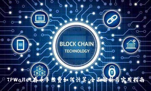 TPWallet存币手续费如何计算：全面解析与实用指南