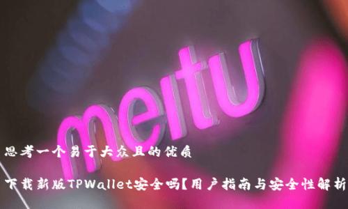 思考一个易于大众且的优质

下载新版TPWallet安全吗？用户指南与安全性解析