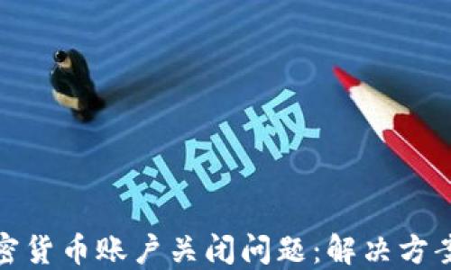 
如何处理加密货币账户关闭问题：解决方案与预防措施