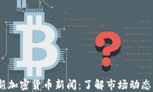 
2023年最新加密货币新闻：了解市场动态与投资机会