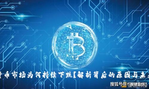 加密货币市场为何持续下跌？解析背后的原因与未来趋势