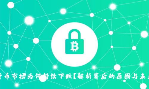 加密货币市场为何持续下跌？解析背后的原因与未来趋势