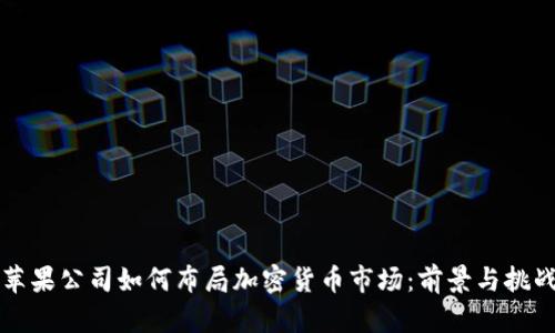 苹果公司如何布局加密货币市场：前景与挑战