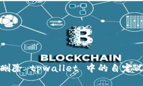 如何删除 tpwallet 中的自定义网络