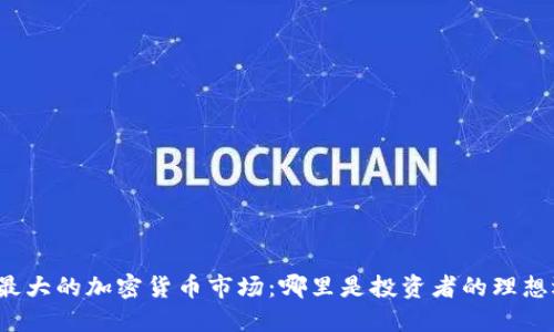 全球最大的加密货币市场：哪里是投资者的理想选择？