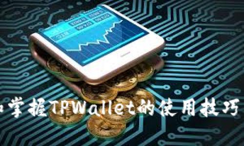 全面了解和掌握TPWallet的使用技巧与实用指南