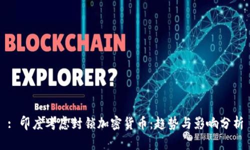 : 印度考虑封锁加密货币：趋势与影响分析