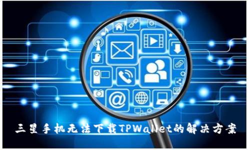 三星手机无法下载TPWallet的解决方案