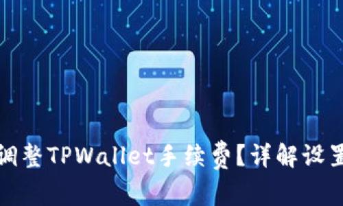 如何自定义调整TPWallet手续费？详解设置步骤与技巧