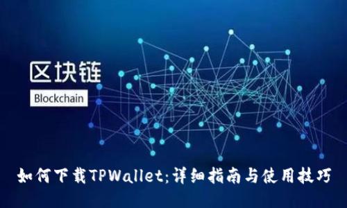 如何下载TPWallet：详细指南与使用技巧