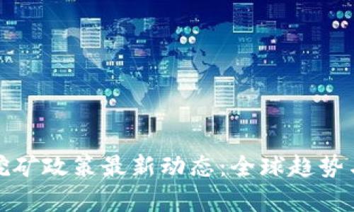 加密货币挖矿政策最新动态：全球趋势与影响分析