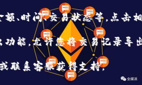 要查询TPWallet的转账记录，您可以按照以下步骤进行操作：

1. **登录您的TPWallet账户**：首先，使用您的账户信息登录到TPWallet官方网站或移动应用程序。

2. **进入“交易记录”或“转账记录”页面**：在您的账户主页或菜单栏中，通常会有一个“交易记录”或“交易历史”的选项。点击此选项，您将能够看到所有的转账记录。

3. **筛选记录**：很多钱包会提供筛选功能，您可以选择特定的时间范围或交易类型，以便更容易找到您所需的转账记录。

4. **查看详情**：每一笔转账记录通常都提供详细信息，包括转账金额、时间、交易状态等。点击相应的记录，您可以查看更详细的信息。

5. **导出记录（可选）**：如果您需要保存记录，有些钱包也提供导出功能，允许您将交易记录导出为CSV或PDF格式。

如果您在使用TPWallet时遇到技术问题，建议查看他们的帮助中心或联系客服获得支持。