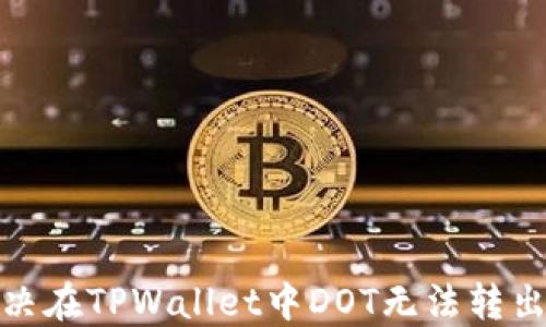 
如何解决在TPWallet中DOT无法转出的困扰