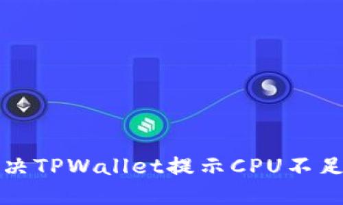 如何解决TPWallet提示CPU不足的问题