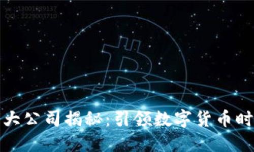加密货币大公司揭秘：引领数字货币时代的巨头