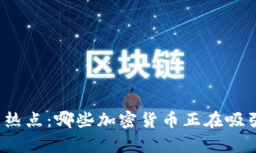 风投机构投资热点：哪些加密货币正在吸引风投的青睐？