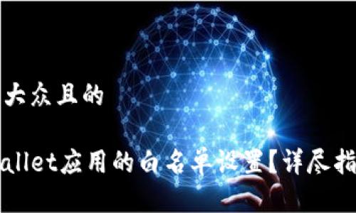 思考一个易于大众且的

如何取消TPWallet应用的白名单设置？详尽指南与注意事项