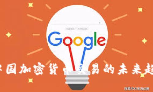 2023年中国加密货币交易的未来趋势及展望