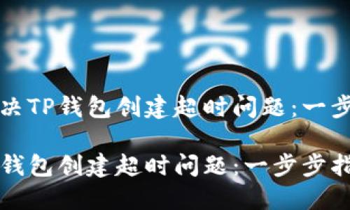 如何解决TP钱包创建超时问题：一步步指南

解决TP钱包创建超时问题：一步步指南