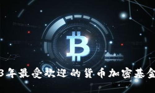 2023年最受欢迎的货币加密基金一览
