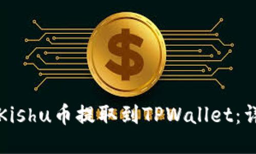 如何将Kishu币提取到TPWallet：详细指南