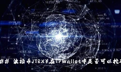 ### 波场币（TRX）在TPWallet中是否可以挖矿？
