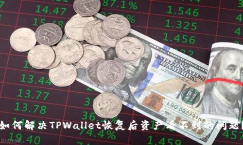 如何解决TPWallet恢复后资产看不到的问题？