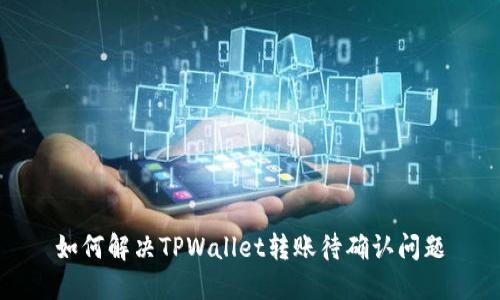 如何解决TPWallet转账待确认问题