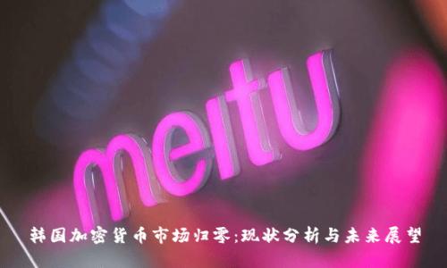 韩国加密货币市场归零：现状分析与未来展望