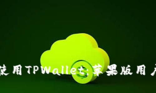 如何下载和使用TPWallet：苹果版用户的完整指南