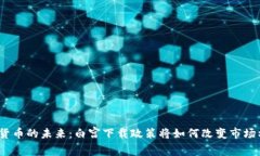 加密货币的未来：白宫下载政策将如何改变市场