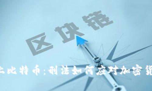 当法律遇上比特币：刑法如何应对加密货币的挑战？