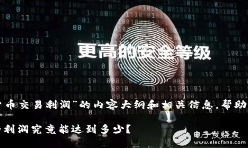 以下是关于“日本加密货币交易利润”的内容大纲和相关信息，帮助您更好地了解这个话题。

在日本，加密货币交易的利润究竟能达到多少？
