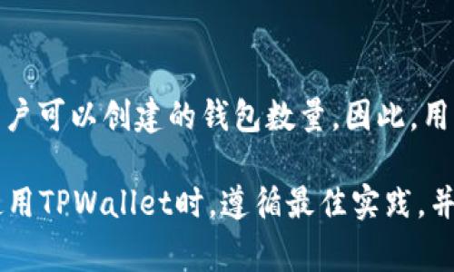 TPWallet是一个多链钱包，用户可以在其平台上创建多个钱包。在通常情况下，TPWallet并没有设定一个确切的上限来限制用户可以创建的钱包数量。因此，用户可以根据自己的需求自由创建多个钱包，以管理不同的数字资产。

然而，具体的限制可能会受到平台的技术实现、用户体验设计以及与区块链相关的因素影响。为了确保最佳体验，建议用户在使用TPWallet时，遵循最佳实践，并定期管理创建的钱包。如果你有具体的使用情况需求或疑问，可以查阅TPWallet的官方文档或支持渠道以获取更具体的信息。