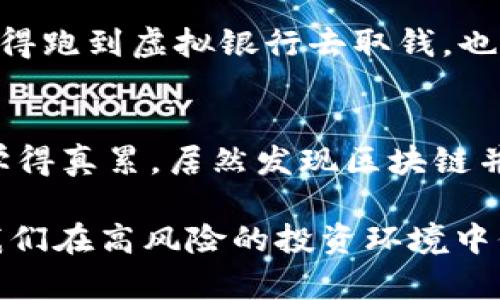 ### 段子：加密数字货币的幽默时刻

#### 段子一：币圈的“葫芦娃”
在币圈，有些投资者就像《葫芦娃》中的兄弟们，时不时就会出现各种意外情况。某天，一个朋友告诉我他刚刚购买了一种新兴的加密数字货币，觉得它会暴富。结果三天后，他发现自己手里的币就像“二娃”一样，跌得一塌糊涂！他愁眉苦脸地说：“我觉得我的币就像葫芦娃下面被打的那个，永远是“买低卖高”的梦未能实现！”

#### 段子二：HODL的真相
“你听过HODL吗？”一个新手问我。“什么是HODL？”我好奇地问。“就是Hold住啊，我们要Hold住，千万不要卖！”他说得热火朝天。几天后，这位新手因为一小波价格波动倾心卖出了他的比特币，然后我看到他去参加了一个“如何把赚钱的机会变成损失的讲座”……

#### 段子三：矿工的黄金梦
有一次，我看到一个矿工满脸得意地说：“我挖到一个‘黄金’矿！”。我想象中是这个加勒比海盗的场景。但当我了解到他的“黄金”只是一些毫无价值的山寨币时，我忍不住笑了：“谁能想到，你挖的不是黄金，而是个大‘金龟子’！”

#### 段子四：比特币的未来
有一位投资者充满信心地对我说：“我相信比特币的未来会站上巅峰！”我眯着眼睛，微微一笑：“兄弟，未来的比特币就像泡沫糖一样，越往上涨，难道不怕会爆炸吗？”他一愣神，然后开始认真思考这个问题。

#### 段子五：钱包里的秘密
“你有多少钱？”我问我的朋友。“我有个虚拟钱包！”他骄傲地回答。我凑近一看，钱包里的“现金”跟虚拟世界一样让人恍惚，于是我打趣道：“那你天天得跑到虚拟银行去取钱，也不怕交上天价的手续费啊！”

#### 段子六：学技术
有一天，我的朋友决定学习区块链技术。“我想成为一位区块链工程师！”他说。他买了满满一书架的书籍，每天埋头苦读。过了一个月，他跟我说：“我学得真累，居然发现区块链并不是一个人的现代魔法哦，而是你需要掌握代码的技能。”我们都忍不住大笑，最终他不得不承认：“技术确实不是纸上的数字就能解决的！”

这些加密数字货币段子，虽然带有幽默的色彩，但也极具启发性，让我们在轻松的氛围中思考数字货币的复杂世界。也许，笑声是最好的解压药，让我们在高风险的投资环境中保持一份轻松与幽默。希望这些段子能让你在币圈的旅途上，增添一些欢乐的色彩！