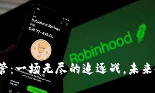 加密货币监管：一场无尽的追逐战，未来会何去何从？