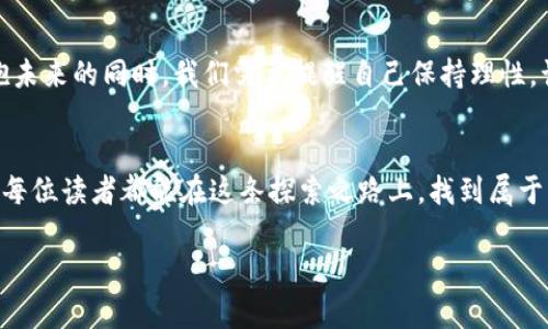 biao ti/biao ti：加密货币：是未来的黄金还是泡沫的幻影？biao ti

/guanjianci：加密货币, 投资, 未来金融, 风险管理

引言
在数字经济蓬勃发展的今天，加密货币这一新兴金融工具如同一位神秘而又吸引人的舞者，令人又爱又恨。它的崛起仿佛是告别传统金融时代的一声欢呼，然而，又有多少人对此心存怀疑？本篇文章将探讨人们对待加密货币的不同态度，以及在这个数字化浪潮下如何做出理智的投资决策。

加密货币的崛起：一场金融革命的开端
想象一下，一个不再依赖中央银行和传统金融机构的世界，加密货币如一朵盛开的花，打破了传统金融的桎梏。比特币的创造，犹如一颗耀眼的星星，点亮了无数投资者的希望与梦想。对于热衷于技术革新的人们，加密货币提供了前所未有的机会——一种去中心化的价值转换。这就如同一次跨越时空的航行，让人们在海洋的波涛中寻找到属于自己的岛屿。

抱有希望的投资者：数字黄金的魅力
对于一些投资者来说，加密货币就像是一种新型的黄金，他们在目光中闪烁着对财富自由的渴望。这些人往往是抱着“早起的鸟儿有虫吃”的心态，期望通过投资加密货币获得巨额回报。在这条数字财富之路上，他们如同航海者，在茫茫大海中寻找着闪耀的宝藏。每个人手中的比特币或以太坊，都是他们征途上的希望与勇气。

怀疑与恐惧：泡沫还是机遇？
然而，伴随而来的是众多的怀疑者。他们的态度如同阴霾笼罩的天空，看似一副无所畏惧的姿态，但心中却隐藏着对于加密货币未来的不安。这些人认为，加密货币的价格波动性极高，如同乘坐过山车般令人心悸，容易让人一朝套牢至深渊。对于他们而言，加密货币的世界就像一双美丽的舞鞋，舞蹈者在其中翩翩起舞，但草地下却可能暗藏荆棘。

风险与回报的博弈：如何理性面对？
在这场加密货币的游戏中，风险与回报往往如同两只翅膀，彼此依存，缺一不可。投资者需要像一名优秀的棋手，学会在错综复杂的局势中把握机会与规避风险。这就如同一场平衡木的表演，任何轻率的决定都可能导致意外的摔倒。只有在经过充分的研究和合理的资产配置后，才能在这场博弈中稳步前行。

未来的金融：加密货币的价值与潜力
随着技术的不断进步，加密货币的使用场景愈加多样化。无论是支付、投资还是智能合约，未来的金融可能将愈加依赖于数字货币的生态。想象一下，未来我们的生活如同畅饮一杯香浓的咖啡，在每一口中都能感受到加密货币带来的便利与快捷。从跨境交易到财富管理，加密货币的潜力如同无穷的可能，如同星空中璀璨的星辰，闪烁着希望的光辉。

结论：拥抱未来的选择
在这个充满未知与机遇的数字时代，对待加密货币的态度各不相同。既有热衷的追随者，也有冷静的旁观者。生活如同一场舞蹈，每个人都有自己的节奏。在拥抱未来的同时，我们需要提醒自己保持理性，谨慎选择自己的投资路径。无论是朝气蓬勃的年轻人，还是经验丰富的投资者，在加密货币面前，保持一颗开放的心，才能在未来的金融浪潮中找到自己的位置。

后记：适应变化，迎接未来
在这段描述加密货币的旅程中，或许我们还不能完全洞悉这场金融革命的全部。然而，只要愿意去探索与学习，未来的金融世界一定会如万花筒般绚烂多彩。愿每位读者都能在这条探索之路上，找到属于自己的光明和方向，创造出更加美好的未来。 

以上是关于对待加密货币态度的深入探讨，通过多样化的语言和形象化的比喻，使内容更加丰富和生动。