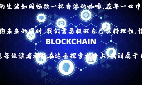 biao ti/biao ti：加密货币：是未来的黄金还是泡沫的幻影？biao ti

/guanjianci：加密货币, 投资, 未来金融, 风险管理

引言
在数字经济蓬勃发展的今天，加密货币这一新兴金融工具如同一位神秘而又吸引人的舞者，令人又爱又恨。它的崛起仿佛是告别传统金融时代的一声欢呼，然而，又有多少人对此心存怀疑？本篇文章将探讨人们对待加密货币的不同态度，以及在这个数字化浪潮下如何做出理智的投资决策。

加密货币的崛起：一场金融革命的开端
想象一下，一个不再依赖中央银行和传统金融机构的世界，加密货币如一朵盛开的花，打破了传统金融的桎梏。比特币的创造，犹如一颗耀眼的星星，点亮了无数投资者的希望与梦想。对于热衷于技术革新的人们，加密货币提供了前所未有的机会——一种去中心化的价值转换。这就如同一次跨越时空的航行，让人们在海洋的波涛中寻找到属于自己的岛屿。

抱有希望的投资者：数字黄金的魅力
对于一些投资者来说，加密货币就像是一种新型的黄金，他们在目光中闪烁着对财富自由的渴望。这些人往往是抱着“早起的鸟儿有虫吃”的心态，期望通过投资加密货币获得巨额回报。在这条数字财富之路上，他们如同航海者，在茫茫大海中寻找着闪耀的宝藏。每个人手中的比特币或以太坊，都是他们征途上的希望与勇气。

怀疑与恐惧：泡沫还是机遇？
然而，伴随而来的是众多的怀疑者。他们的态度如同阴霾笼罩的天空，看似一副无所畏惧的姿态，但心中却隐藏着对于加密货币未来的不安。这些人认为，加密货币的价格波动性极高，如同乘坐过山车般令人心悸，容易让人一朝套牢至深渊。对于他们而言，加密货币的世界就像一双美丽的舞鞋，舞蹈者在其中翩翩起舞，但草地下却可能暗藏荆棘。

风险与回报的博弈：如何理性面对？
在这场加密货币的游戏中，风险与回报往往如同两只翅膀，彼此依存，缺一不可。投资者需要像一名优秀的棋手，学会在错综复杂的局势中把握机会与规避风险。这就如同一场平衡木的表演，任何轻率的决定都可能导致意外的摔倒。只有在经过充分的研究和合理的资产配置后，才能在这场博弈中稳步前行。

未来的金融：加密货币的价值与潜力
随着技术的不断进步，加密货币的使用场景愈加多样化。无论是支付、投资还是智能合约，未来的金融可能将愈加依赖于数字货币的生态。想象一下，未来我们的生活如同畅饮一杯香浓的咖啡，在每一口中都能感受到加密货币带来的便利与快捷。从跨境交易到财富管理，加密货币的潜力如同无穷的可能，如同星空中璀璨的星辰，闪烁着希望的光辉。

结论：拥抱未来的选择
在这个充满未知与机遇的数字时代，对待加密货币的态度各不相同。既有热衷的追随者，也有冷静的旁观者。生活如同一场舞蹈，每个人都有自己的节奏。在拥抱未来的同时，我们需要提醒自己保持理性，谨慎选择自己的投资路径。无论是朝气蓬勃的年轻人，还是经验丰富的投资者，在加密货币面前，保持一颗开放的心，才能在未来的金融浪潮中找到自己的位置。

后记：适应变化，迎接未来
在这段描述加密货币的旅程中，或许我们还不能完全洞悉这场金融革命的全部。然而，只要愿意去探索与学习，未来的金融世界一定会如万花筒般绚烂多彩。愿每位读者都能在这条探索之路上，找到属于自己的光明和方向，创造出更加美好的未来。 

以上是关于对待加密货币态度的深入探讨，通过多样化的语言和形象化的比喻，使内容更加丰富和生动。