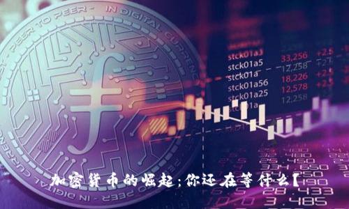 加密货币的崛起：你还在等什么？