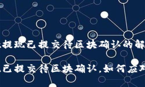 关于TPWallet提现已提交待区块确认的解析与应对策略

TPWallet提现已提交待区块确认，如何应对这段等待？